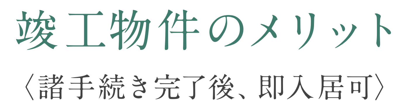 竣工物件のメリット 〈諸手続き完了後、即入居可〉