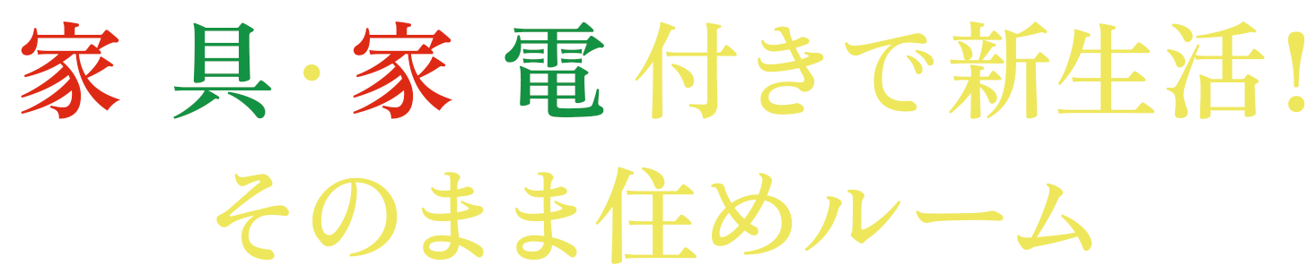 家具・家電付きで新生活！そのまま住めルーム